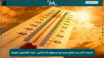 الأرصاد تُحذر من ارتفاع حرارة غير مسبوق غدًا الاثنين.. إليك التفاصيل الجوية!